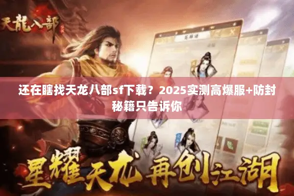 还在瞎找天龙八部sf下载?2025实测高爆服+防封秘籍只告诉你 还在瞎找天龙八部sf下载?2025实测高爆服+防封秘籍只告诉你
