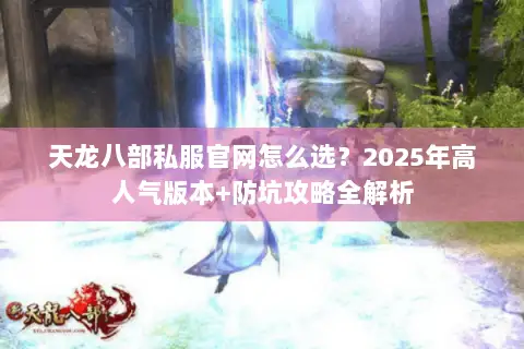 天龙八部私服官网怎么选?2025年高人气版本+防坑攻略全解析 天龙八部私服官网怎么选?2025年高人气版本+防坑攻略全解析