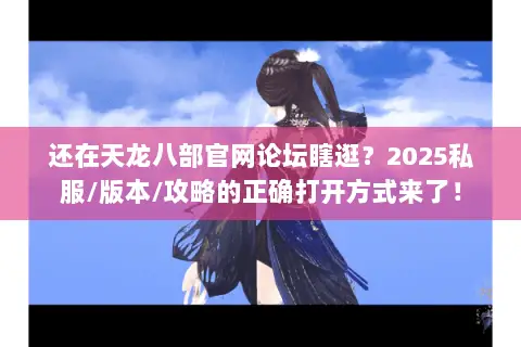 还在天龙八部官网论坛瞎逛?2025私服/版本/攻略的正确打开方式来了! 还在天龙八部官网论坛瞎逛?2025私服/版本/攻略的正确打开方式来了!