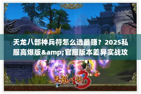 天龙八部神兵符怎么选最赚?2025私服高爆版&官服版本差异实战攻略 天龙八部神兵符怎么选最赚?2025私服高爆版&官服版本差异实战攻略