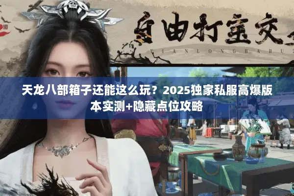 天龙八部箱子还能这么玩?2025独家私服高爆版本实测+隐藏点位攻略 天龙八部箱子还能这么玩?2025独家私服高爆版本实测+隐藏点位攻略