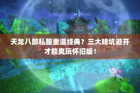 天龙八部私服重温经典?三大暗坑避开才能爽玩怀旧版! 天龙八部私服重温经典?三大暗坑避开才能爽玩怀旧版!
