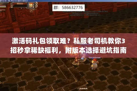 激活码礼包领取难？私服老司机教你3招秒拿稀缺福利，附版本选择避坑指南