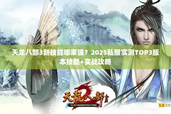 天龙八部3新技能哪家强?2025私服实测TOP3版本技能+实战攻略 天龙八部3新技能哪家强?2025私服实测TOP3版本技能+实战攻略