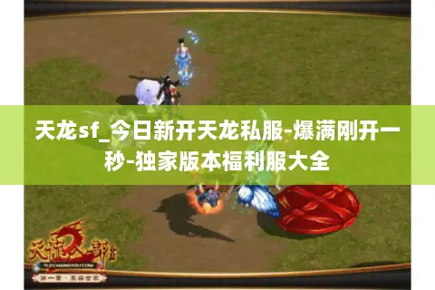 天龙sf_今日新开天龙私服-爆满刚开一秒-独家版本福利服大全 天龙sf_今日新开天龙私服-爆满刚开一秒-独家版本福利服大全