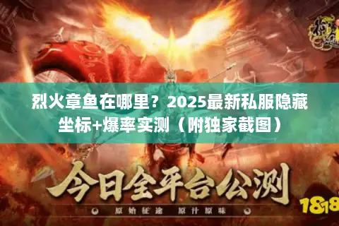 烈火章鱼在哪里?2025最新私服隐藏坐标+爆率实测(附独家截图) 烈火章鱼在哪里?2025最新私服隐藏坐标+爆率实测(附独家截图)