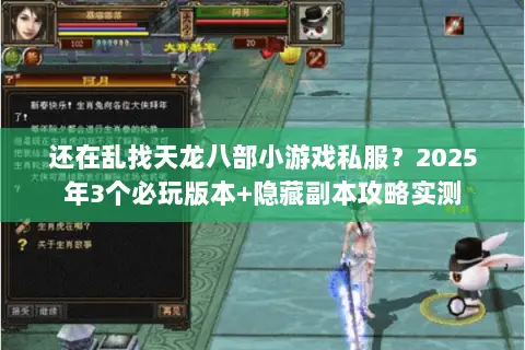 还在乱找天龙八部小游戏私服?2025年3个必玩版本+隐藏副本攻略实测 还在乱找天龙八部小游戏私服?2025年3个必玩版本+隐藏副本攻略实测