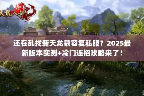 还在乱找新天龙慕容复私服?2025最新版本实测+冷门连招攻略来了! 还在乱找新天龙慕容复私服?2025最新版本实测+冷门连招攻略来了!