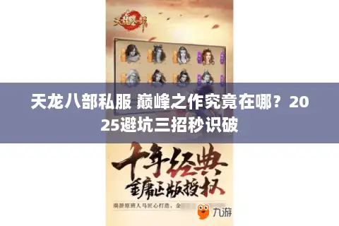 天龙八部私服 巅峰之作究竟在哪?2025避坑三招秒识破 天龙八部私服 巅峰之作究竟在哪?2025避坑三招秒识破