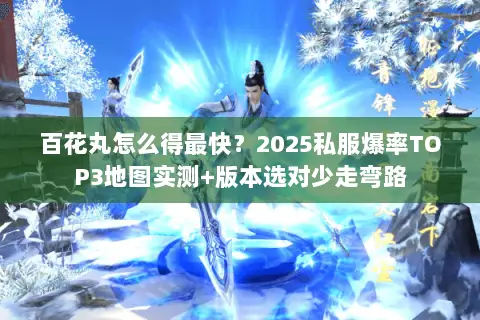 百花丸怎么得最快？2025私服爆率TOP3地图实测+版本选对少走弯路