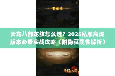 天龙八部龙纹怎么选?2025私服高爆版本必看实战攻略(附隐藏属性解析) 天龙八部龙纹怎么选?2025私服高爆版本必看实战攻略(附隐藏属性解析)