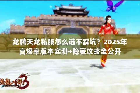 龙腾天龙私服怎么选不踩坑?2025年高爆率版本实测+隐藏攻略全公开 龙腾天龙私服怎么选不踩坑?2025年高爆率版本实测+隐藏攻略全公开