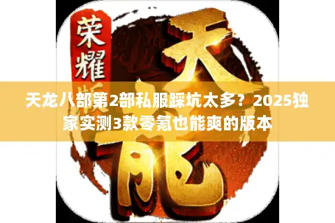 天龙八部第2部私服踩坑太多?2025独家实测3款零氪也能爽的版本 天龙八部第2部私服踩坑太多?2025独家实测3款零氪也能爽的版本