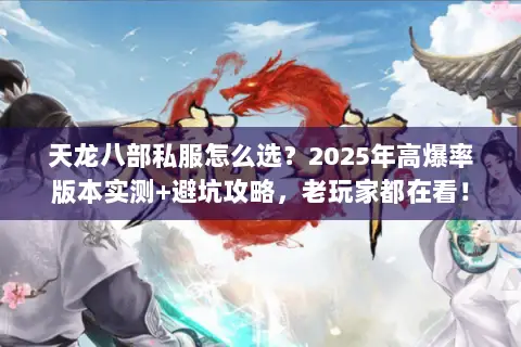 天龙八部私服怎么选？2025年高爆率版本实测+避坑攻略，老玩家都在看！
