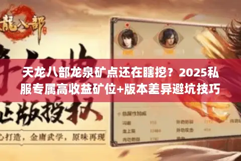 天龙八部龙泉矿点还在瞎挖?2025私服专属高收益矿位+版本差异避坑技巧 天龙八部龙泉矿点还在瞎挖?2025私服专属高收益矿位+版本差异避坑技巧