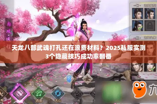 天龙八部武魂打孔还在浪费材料?2025私服实测3个隐藏技巧成功率翻番 天龙八部武魂打孔还在浪费材料?2025私服实测3个隐藏技巧成功率翻番
