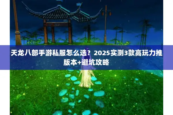 天龙八部手游私服怎么选?2025实测3款高玩力推版本+避坑攻略 天龙八部手游私服怎么选?2025实测3款高玩力推版本+避坑攻略