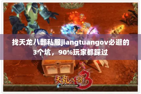 找天龙八部私服jiangtuangov必避的3个坑,90%玩家都踩过 找天龙八部私服jiangtuangov必避的3个坑,90%玩家都踩过