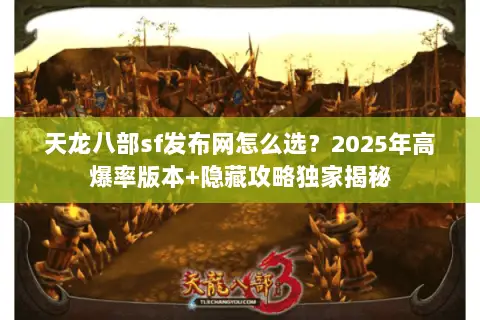 天龙八部sf发布网怎么选？2025年高爆率版本+隐藏攻略独家揭秘