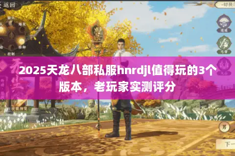 2025天龙八部私服hnrdjl值得玩的3个版本,老玩家实测评分 2025天龙八部私服hnrdjl值得玩的3个版本,老玩家实测评分