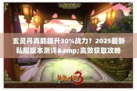 玄灵丹真能提升30%战力？2025最新私服版本测评&高效获取攻略