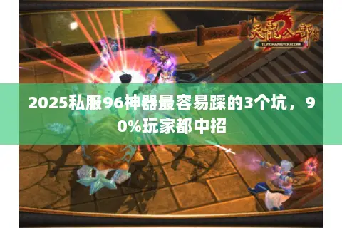 2025私服96神器最容易踩的3个坑,90%玩家都中招 2025私服96神器最容易踩的3个坑,90%玩家都中招