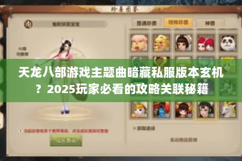 天龙八部游戏主题曲暗藏私服版本玄机？2025玩家必看的攻略关联秘籍