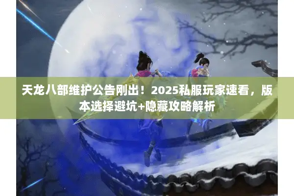 天龙八部维护公告刚出!2025私服玩家速看,版本选择避坑+隐藏攻略解析 天龙八部维护公告刚出!2025私服玩家速看,版本选择避坑+隐藏攻略解析