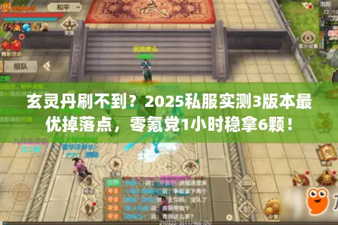 玄灵丹刷不到？2025私服实测3版本最优掉落点，零氪党1小时稳拿6颗！