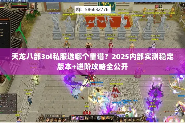 天龙八部3ol私服选哪个靠谱?2025内部实测稳定版本+进阶攻略全公开 天龙八部3ol私服选哪个靠谱?2025内部实测稳定版本+进阶攻略全公开