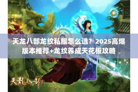 天龙八部龙纹私服怎么选?2025高爆版本推荐+龙纹养成天花板攻略 天龙八部龙纹私服怎么选?2025高爆版本推荐+龙纹养成天花板攻略