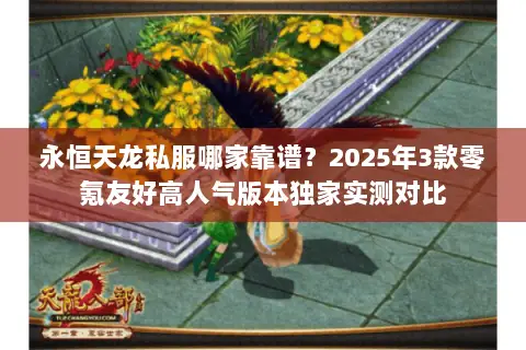 永恒天龙私服哪家靠谱？2025年3款零氪友好高人气版本独家实测对比