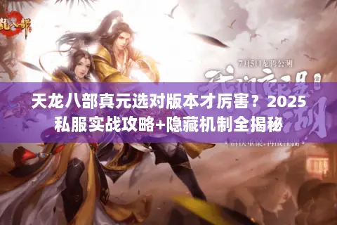 天龙八部真元选对版本才厉害?2025私服实战攻略+隐藏机制全揭秘 天龙八部真元选对版本才厉害?2025私服实战攻略+隐藏机制全揭秘