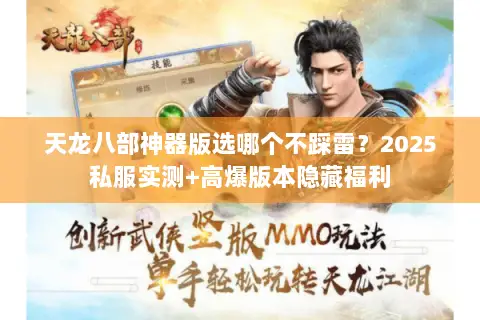 天龙八部神器版选哪个不踩雷？2025私服实测+高爆版本隐藏福利