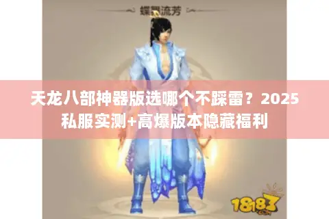 天龙八部神器版选哪个不踩雷？2025私服实测+高爆版本隐藏福利