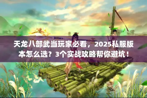 天龙八部武当玩家必看,2025私服版本怎么选?3个实战攻略帮你避坑! 天龙八部武当玩家必看,2025私服版本怎么选?3个实战攻略帮你避坑!