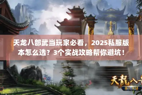 天龙八部武当玩家必看,2025私服版本怎么选?3个实战攻略帮你避坑! 天龙八部武当玩家必看,2025私服版本怎么选?3个实战攻略帮你避坑!