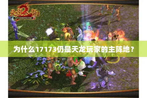 为什么17173仍是天龙玩家的主阵地? 为什么17173仍是天龙玩家的主阵地?