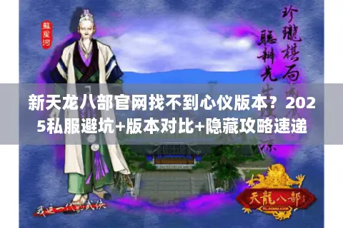 新天龙八部官网找不到心仪版本?2025私服避坑+版本对比+隐藏攻略速递 新天龙八部官网找不到心仪版本?2025私服避坑+版本对比+隐藏攻略速递