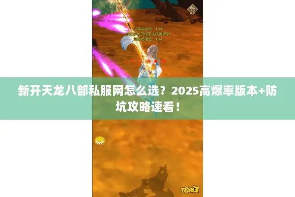 新开天龙八部私服网怎么选?2025高爆率版本+防坑攻略速看! 新开天龙八部私服网怎么选?2025高爆率版本+防坑攻略速看!