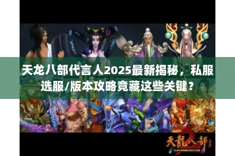天龙八部代言人2025最新揭秘,私服选服/版本攻略竟藏这些关键? 天龙八部代言人2025最新揭秘,私服选服/版本攻略竟藏这些关键?