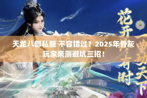 天龙八部私服 不容错过？2025年骨灰玩家亲测避坑三招！