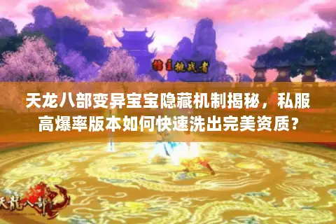天龙八部变异宝宝隐藏机制揭秘,私服高爆率版本如何快速洗出完美资质? 天龙八部变异宝宝隐藏机制揭秘,私服高爆率版本如何快速洗出完美资质?