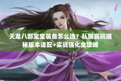 天龙八部宝宝装备怎么选？私服高玩揭秘版本适配+实战强化全攻略