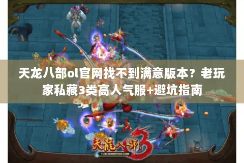 天龙八部ol官网找不到满意版本?老玩家私藏3类高人气服+避坑指南 天龙八部ol官网找不到满意版本?老玩家私藏3类高人气服+避坑指南