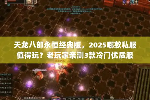 天龙八部永恒经典版,2025哪款私服值得玩?老玩家亲测3款冷门优质服 天龙八部永恒经典版,2025哪款私服值得玩?老玩家亲测3款冷门优质服