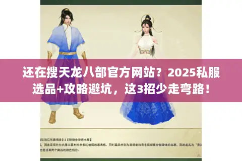 还在搜天龙八部官方网站?2025私服选品+攻略避坑,这3招少走弯路! 还在搜天龙八部官方网站?2025私服选品+攻略避坑,这3招少走弯路!