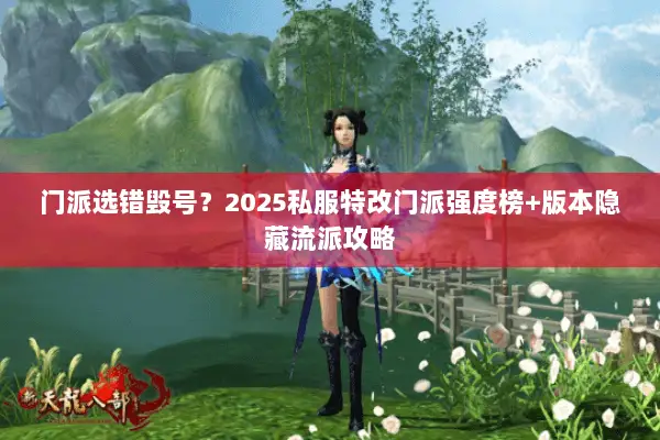 门派选错毁号?2025私服特改门派强度榜+版本隐藏流派攻略 门派选错毁号?2025私服特改门派强度榜+版本隐藏流派攻略