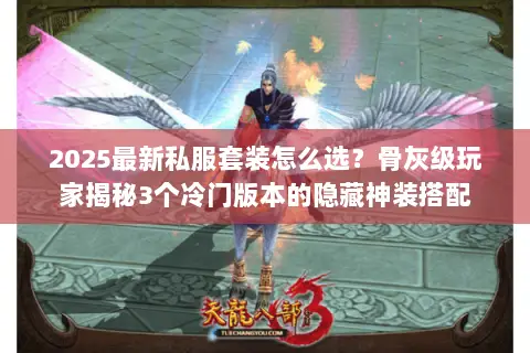 2025最新私服套装怎么选?骨灰级玩家揭秘3个冷门版本的隐藏神装搭配 2025最新私服套装怎么选?骨灰级玩家揭秘3个冷门版本的隐藏神装搭配