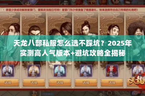 天龙八部私服怎么选不踩坑?2025年实测高人气版本+避坑攻略全揭秘 天龙八部私服怎么选不踩坑?2025年实测高人气版本+避坑攻略全揭秘
